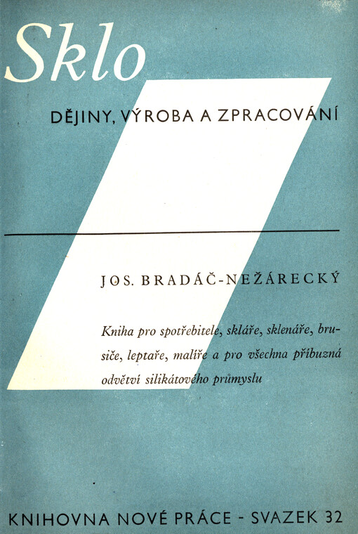 Sklo - dějiny, výroba a zpracování : kniha pro spotřebitele, skláře, sklenáře, brusiče, leptaře, malíře a pro všechna příbuzná odvětví silikátového průmyslu