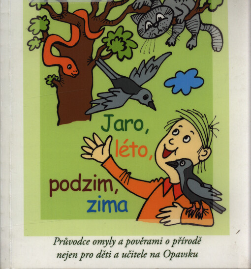 Příroda Opavska ve čtyřech ročních obdobích : jaro, léto, podzim, zima : průvodce omyly a pověrami o přírodě nejen pro děti a učitele na Opavsku