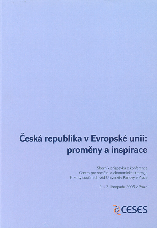 Česká republika v Evropské unii: proměny a inspirace :sborník příspěvků z konference Centra pro sociální a ekonomické strategie Fakulty sociálních věd Univerzity Karlovy v Praze, 2.-3. listopadu 2006 v Praze