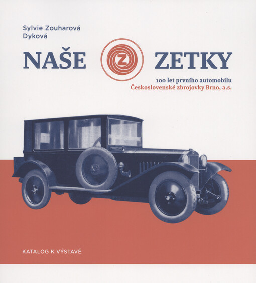 Naše Zetky : 100 let id prvního automobilu Československé zbrojoky Brno, a.s.