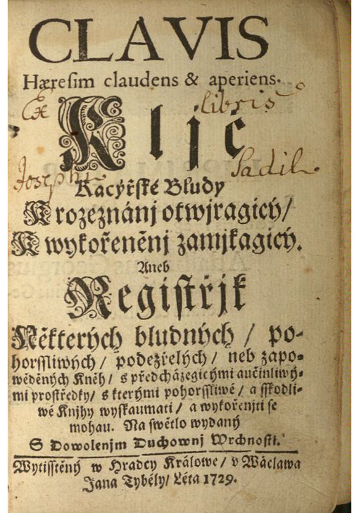 Clavis Hæresim claudens & aperiens = Kljč Kacýřské Bludy K rozeznánj otwjragicý/ K wykořeněnj zamjkagicý, Aneb Registřjk Některých bludných/ pohorssliwých/ podezřelých/ neb zapowěděných Kněh/ s předcházegicými aučinliwými prostředky/ s kterými pohorssliwé/ a sskodliwé Knjhy wyskaumati/ a wykořenjti se mohau