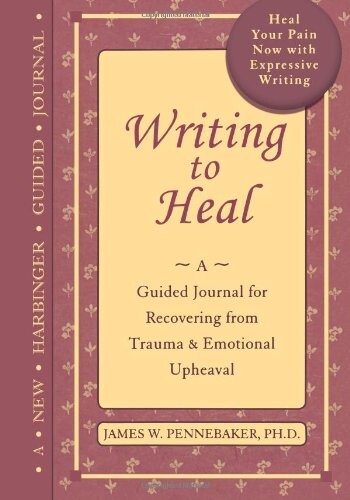 Writing to heal : a guided journal for recovering from trauma & emotional upheaval