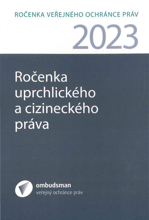 Ročenka uprchlického a cizineckého práva 2023 : ročenku tvoří příspěvky, které zazněly na vědeckém semináři konaném ve dnech 9. a 10. listopadu 2023 v Kanceláři veřejného ochránce práv - Aktuální otázky uprchlického a cizineckého práva, a další odborné příspěvky, které souvisí s tématem uprchlického a cizineckého práva