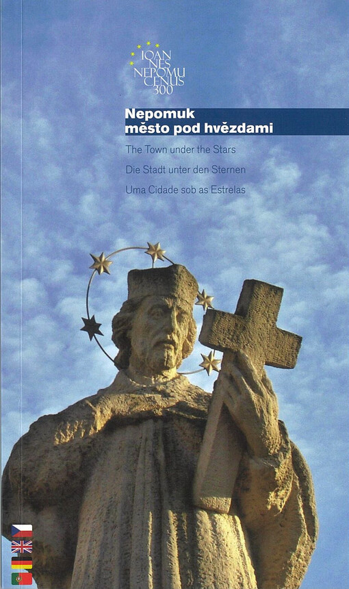 Nepomuk - město pod hvězdami : místa sv. Jana Nepomuckého v rodišti světce = Nepomuk - the town under the stars : places of St. John of Nepomuk in the birthplace of the saint = Nepomuk - die Stadt unter den Sternen : Orte des Heiligen Johannes von Nepomuk in seiner Geburtsstadt = Nepomuk - uma cidade sob as estrelas : lugares de Nepomuk associados ao nascimento do santo João Nepomuceno