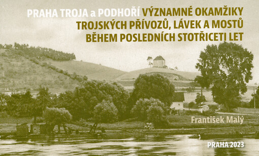 Praha Troja a Podhoří : významné okamžiky trojských přívozů, lávek a mostů během posledních stotřiceti let