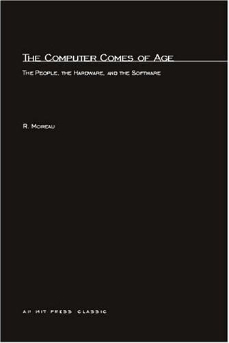 The Computer Comes of Age: The People, the Hardware, and the Software (History of Computing)