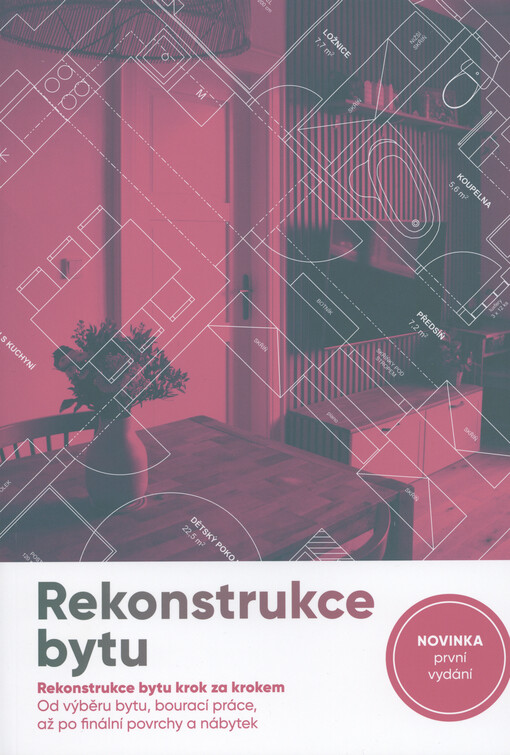 Rekonstrukce bytu : rekonstrukce bytu krok za krokem : od výběru bytu, bourací práce, až po finální povrchy a nábytek