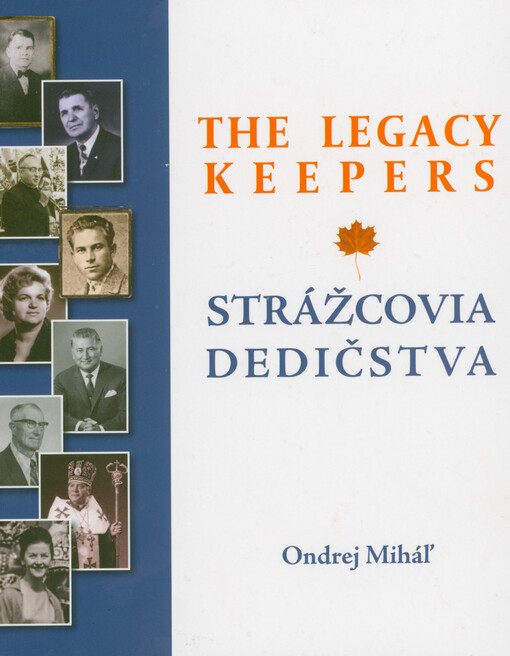 The legacy keepers : 120 leaders of Slovak Canadian community = Strážcovia dedičstva : 120 vedúcich osobností slovenskej komunity v Kanade
