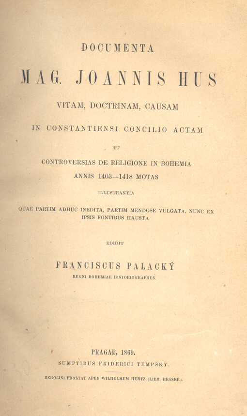 Documenta Mag. Joannis Hus : vitam, doctrinam, causam in Constantiensi consilio actam et controversias de religione in Bohemia annis 1403-1418 motas illustrantia quae partim adhuc inedita, partim mendose vulgata, nunc ex ipsis fontibus hausta