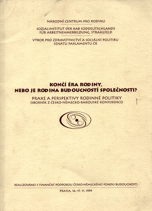 Končí éra rodiny, nebo je rodina budoucností společnosti? : praxe a perspektivy rodinné politiky : (sborník z česko-německo-rakouské konference).