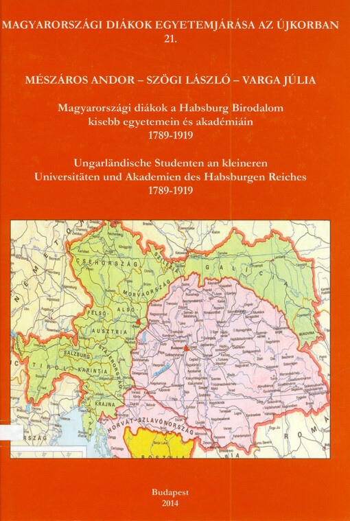 Magyarországi diákok a Habsburg Birodalom kisebb egyetemein és akadémiáin 1789-1919 = Ungarländische Studenten an kleineren Universitäten und Akademien des Habsburgen Reiches 1789-1919