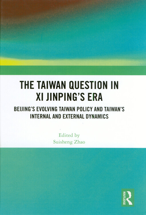The Taiwan question in XI Jinping's era : Beijing's evolving Taiwan policy and Taiwan's internal and external dynamics