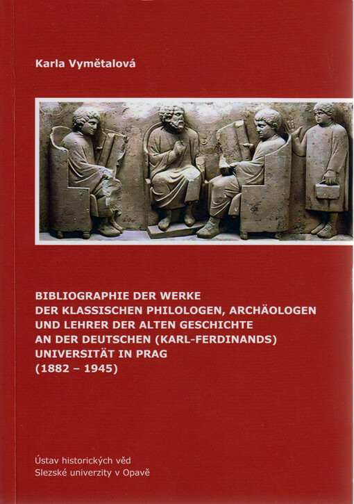 Bibliographie der Werke der Klassischen Philologen, Archäologen und Lehrer der alten Geschichte an der Deutschen (Karl-Ferdinands) Universität in Prag (1882-1945)