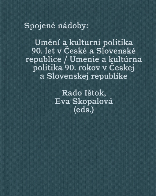 Spojené nádoby : umění a kulturní politika 90. let v České a Slovenské republice = umenie a kultúrna politika 90. rokov v Českej a Slovenskej republike