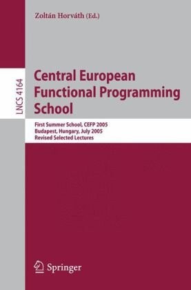 Central European Functional Programming School: First Central European Summer School, CEFP 2005, Budapest, Hungary, July 4-15, 2005, Revised Selected ... Computer Science and General Issues)