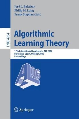 Algorithmic Learning Theory: 17th International Conference, ALT 2006, Barcelona, Spain, October 7-10, 2006, Proceedings (Lecture Notes in Computer Science / Lecture Notes in Artificial Intelligence)
