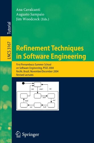 Refinement techniques in software engineering : first Pernambuco summer school on software engineering, PSSE 2004, Recife, Brazil, November 23 - December 5, 2004 : revised lectures