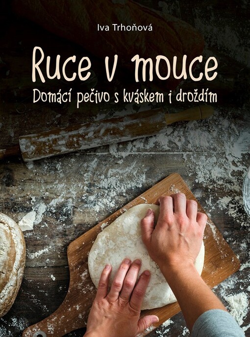 Ruce v mouce : domácí pečivo s kváskem i droždím