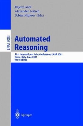 Automated Reasoning: First International Joint Conference, IJCAR 2001 Siena, Italy, June 18-23, 2001 Proceedings (Lecture Notes in Computer Science / Lecture Notes in Artificial Intelligence)