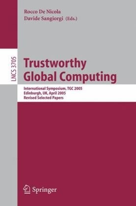 Trustworthy Global Computing: International Symposium, TGC 2005, Edinburgh, UK, April 7-9, 2005. Revised Selected Papers (Lecture Notes in Computer ... Computer Science and General Issues)