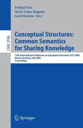 Conceptual Structures: Common Semantics for Sharing Knowledge: 13th International Conference on Conceptual Structures, ICCS 2005, Kassel, Germany, ... / Lecture Notes in Artificial Intelligence)