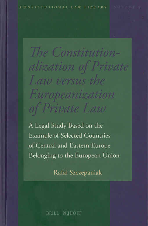 The constitutionalization of private law versus the europeanization of private law / : a legal study based on the example of selected countries of central and eastern Europe, belongign to the European Union