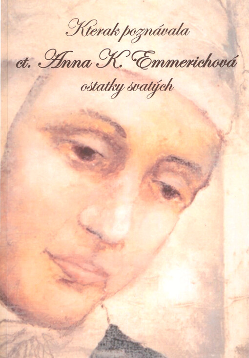 Kterak poznávala ct. Anna Kateřina Emmerichová ostatky svatých a jaká měla podivuhodná vidění jejich životů