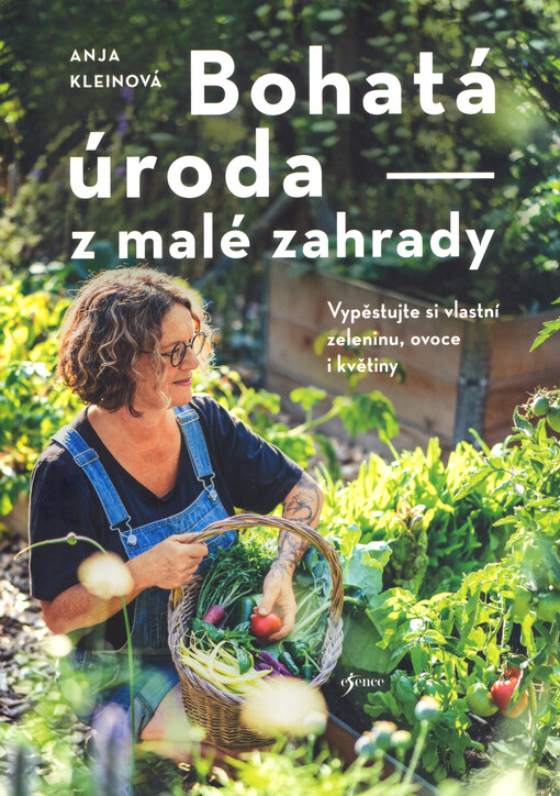 Bohatá úroda z malé zahrady : vypěstujte si vlastní zeleninu, ovoce i květiny