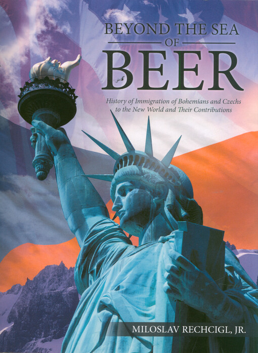 Beyond the sea of beer : history of immigration of Bohemians and Czechs to the New World and their contributions