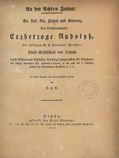 An den achten Januar Sr. kais. kön. Hoheit und Eminenz, dem Durchlauchtigsten Erzherzoge Rudolph, der heiligen R. K. Cardinal-Priester, Fürst-Erzbischofe von Olmütz ... in tiefster Demuth und Unterwürdigkeit geweiht von Franz Xaver Richter