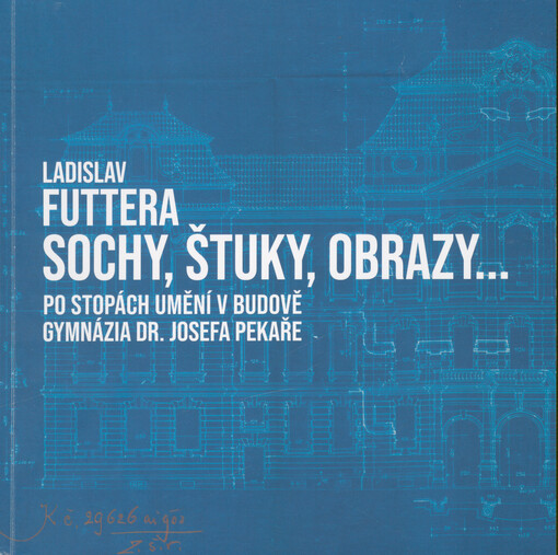 Sochy, štuky, obrazy... : po stopách výtvarného umění v budově Gymnázia Dr. Josefa Pekaře