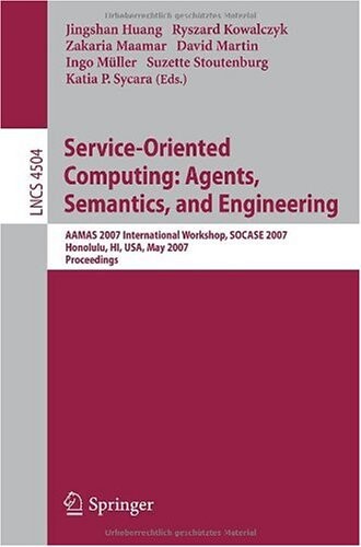 Service-oriented computing: agents, semantics, and engineering : AAMAS 2007 international workshop, SOCASE 2007, Honolulu, HI, USA, May 14, 2007 : proceedings