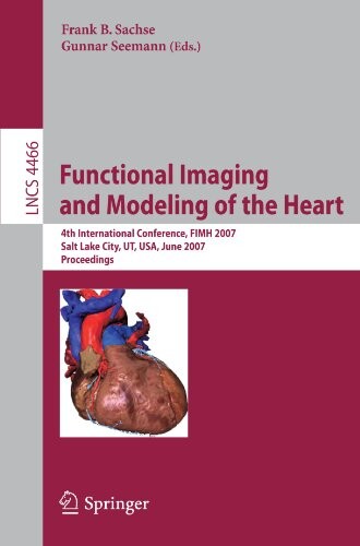 Functional Imaging and Modeling of the Heart: 4th International Conference, Salt Lake City, UT, USA, June 7-9, 2007 (Lecture Notes in Computer Science ... Vision, Pattern Recognition, and Graphics)