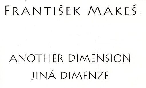 František Makeš : another dimension = jiná dimenze