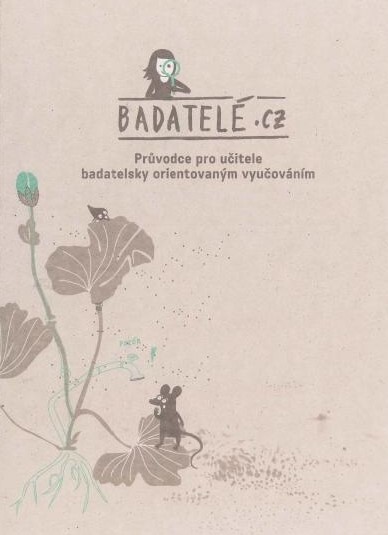 Badatelé.cz :průvodce pro učitele badatelsky orientovaným vyučováním