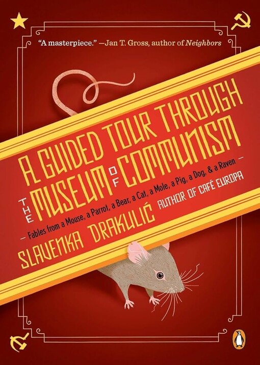 A guided tour through the museum of communism :fables from a mouse, a parrot, a bear, a cat, a mole, a pig, a dog, and a raven