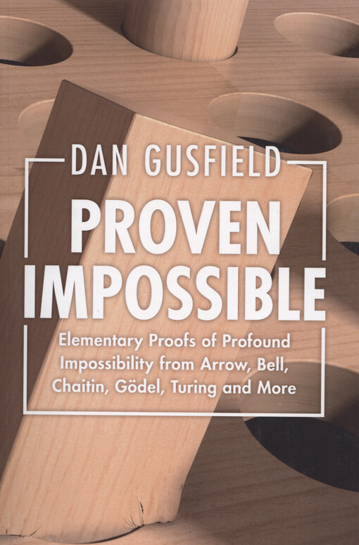 Proven impossible : elementary proofs of profound impossibility from Arrow, Bell, Chaitin, Gödel, Turing and More