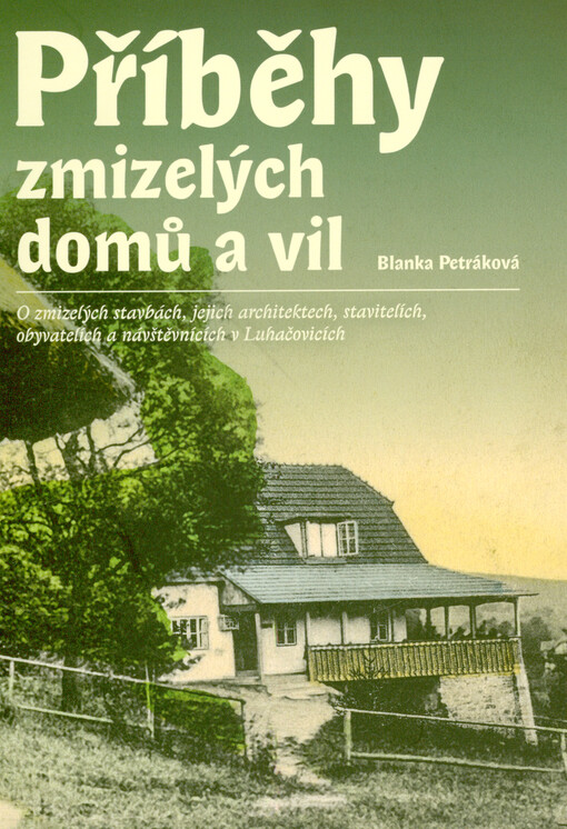Příběhy zmizelých domů a vil : o zmizelých stavbách, jejich architektech, stavitelích, obyvatelích a návštěvnících v Luhačovicích