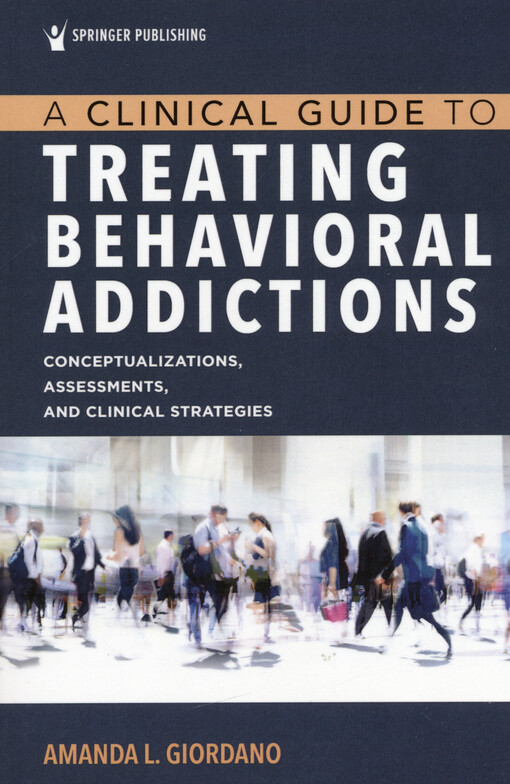 A clinical guide to treating behavioral addictions : conceptualizations, assessments, and clinical strategies