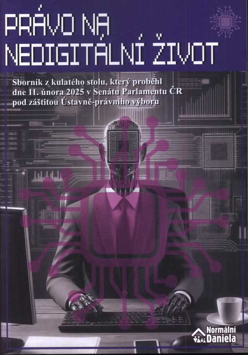 Právo na nedigitální život : sborník z kulatého stolu, který proběhl dne 11. února 2025 v Senátu Parlamentu ČR pod záštitou senátního Ústavně-právního výboru