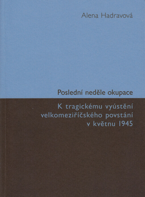 Poslední neděle okupace : k tragickému vyústění velkomeziříčského povstání v květnu 1945