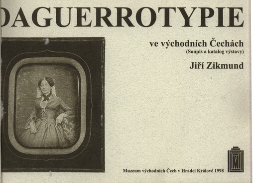 Daguerrotypie ve východních Čechách : výstava 8. října - 15. listopadu 1998, Muzeum východních Čech v Hradci Králové : (soupis a katalog výstavy)