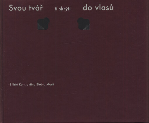 Svou tvář ti skrýti do vlasů : z listů Konstantina Biebla Marii ; [K vydání připravil Ivo Markvart]