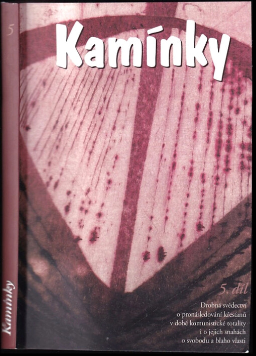 Kamínky 5 : Drobná svědectví o pronásledování křesťanů v době komunistické totality i o jejich snahách o svobodu a blaho vlasti - 5