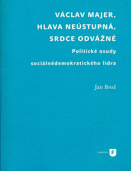 Václav Majer, hlava neústupná, srdce odvážné : politické osudy sociálnědemokratického lídra