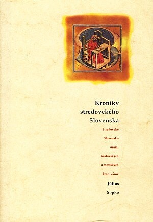 Kroniky stredovekého Slovenska: Stredoveké Slovensko očami kráľovských a mestských kronikárov