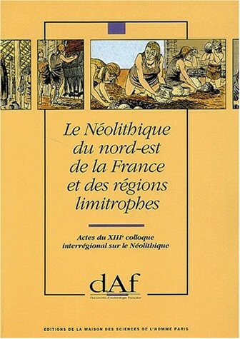 Le Neolithique du nord-est de la France et des regions limitrophes: Actes du XIIIe Colloque interregional sur le Neolithique, Metz, 10, 11 et 12 ... d'archeologie francaise) (French Edition)