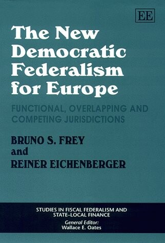 The New Democratic Federalism for Europe: Functional, Overlapping, and Competing Jurisdictions (Studies in Fiscal Federalism and State-Local Finance)