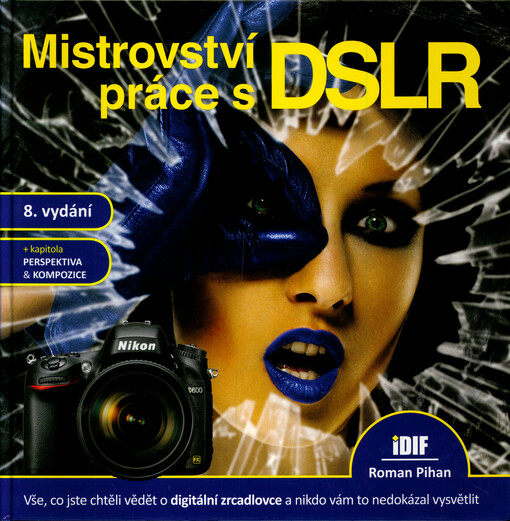 Mistrovství práce s DSLR : vše, co jste chtěli vědět o digitální zrcadlovce a nikdo vám to neuměl vysvětlit