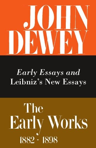 The Early Works of John Dewey, Volume 1, 1882 - 1898: Early Essays and Leibniz's New Essays, 1882-1888 (John Dewey, the Early Works 1882-1898 Volume 1)